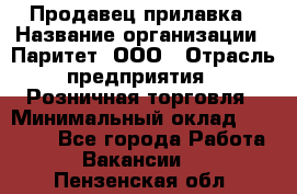 Продавец прилавка › Название организации ­ Паритет, ООО › Отрасль предприятия ­ Розничная торговля › Минимальный оклад ­ 25 000 - Все города Работа » Вакансии   . Пензенская обл.